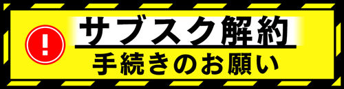 サブスクリプション解約お手続きのお願い